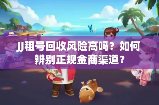 JJ租号回收风险高吗？如何辨别正规金商渠道？