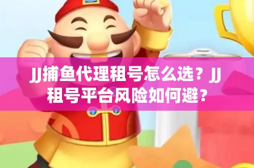 JJ捕鱼代理租号怎么选?JJ租号平台风险如何避? JJ捕鱼代理租号怎么选?JJ租号平台风险如何避?